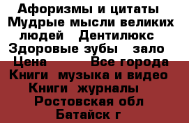 Афоризмы и цитаты. Мудрые мысли великих людей  «Дентилюкс». Здоровые зубы — зало › Цена ­ 293 - Все города Книги, музыка и видео » Книги, журналы   . Ростовская обл.,Батайск г.